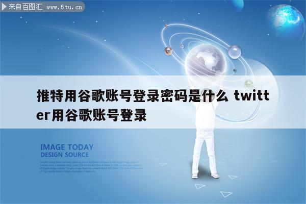 推特用谷歌账号登录密码是什么 twitter用谷歌账号登录