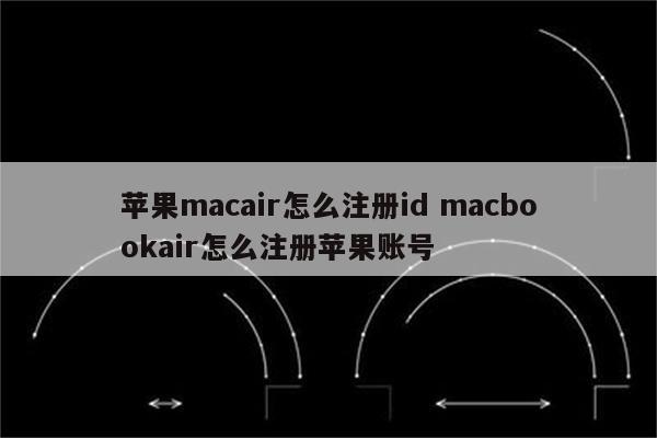 苹果macair怎么注册id macbookair怎么注册苹果账号
