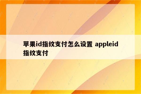 苹果id指纹支付怎么设置 appleid指纹支付