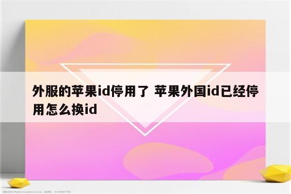 外服的苹果id停用了 苹果外国id已经停用怎么换id