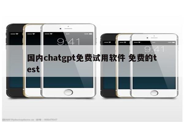 国内chatgpt免费试用软件 免费的test