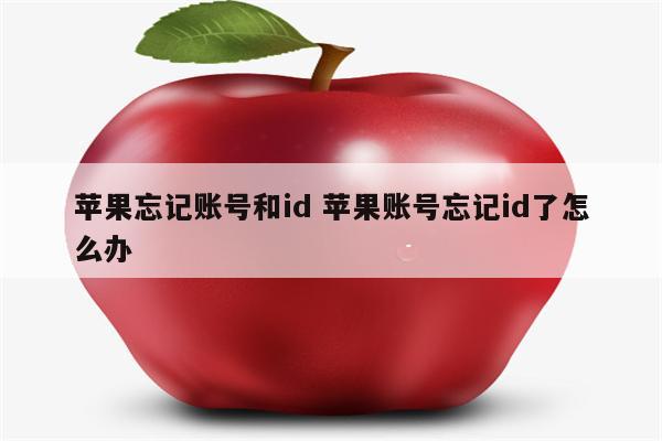 苹果忘记账号和id 苹果账号忘记id了怎么办