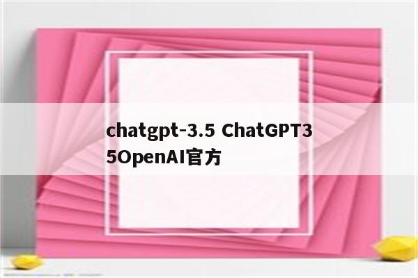 chatgpt-3.5 ChatGPT35OpenAI官方