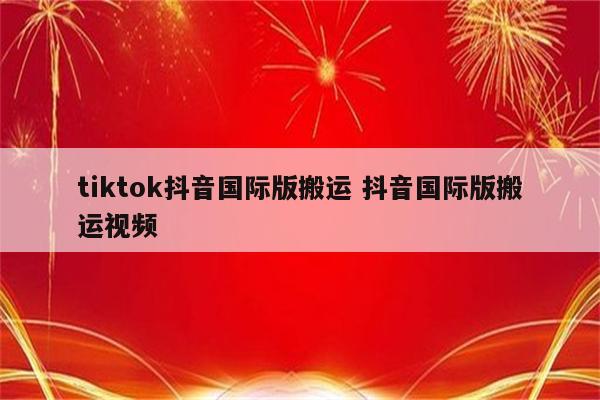 tiktok抖音国际版搬运 抖音国际版搬运视频