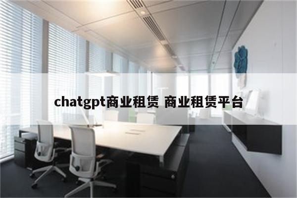 chatgpt商业租赁 商业租赁平台