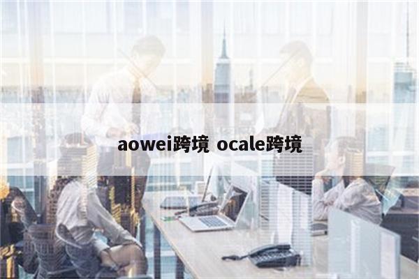 aowei跨境 ocale跨境