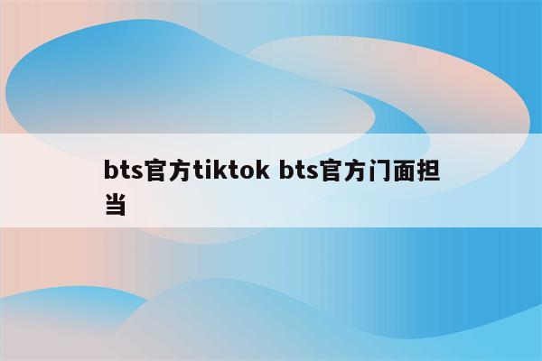 bts官方tiktok bts官方门面担当