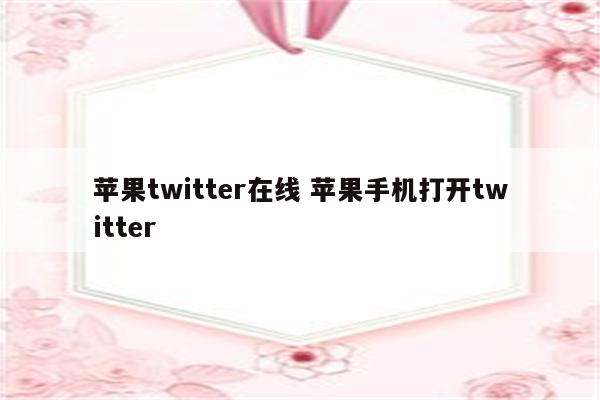 苹果twitter在线 苹果手机打开twitter