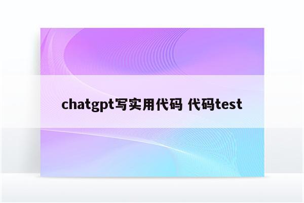 chatgpt写实用代码 代码test