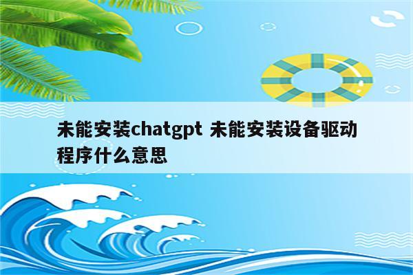 未能安装chatgpt 未能安装设备驱动程序什么意思