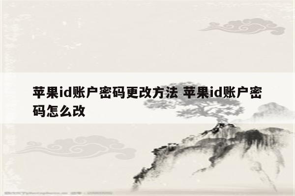 苹果id账户密码更改方法 苹果id账户密码怎么改