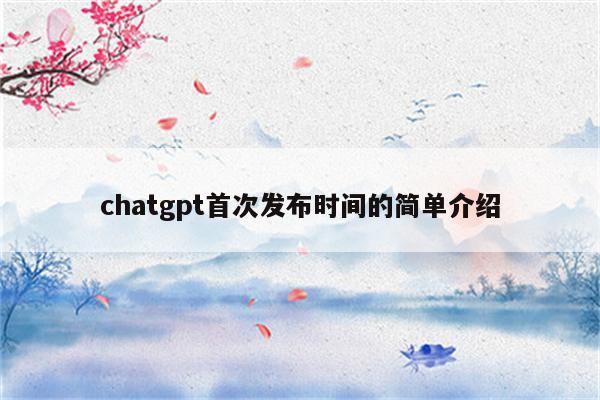 chatgpt首次发布时间的简单介绍