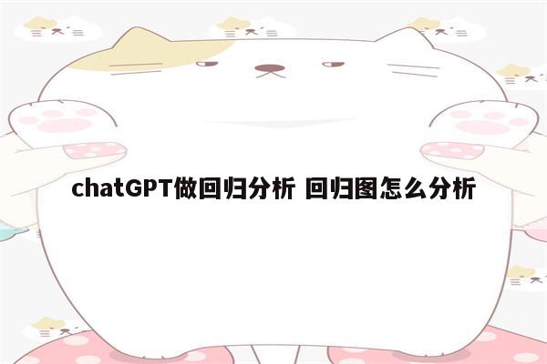 chatGPT做回归分析 回归图怎么分析