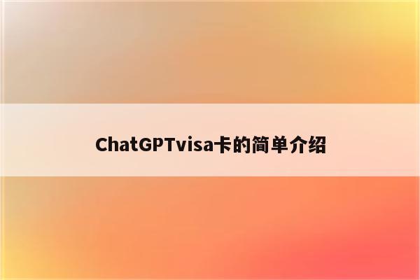 ChatGPTvisa卡的简单介绍