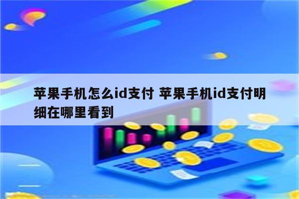 苹果手机怎么id支付 苹果手机id支付明细在哪里看到