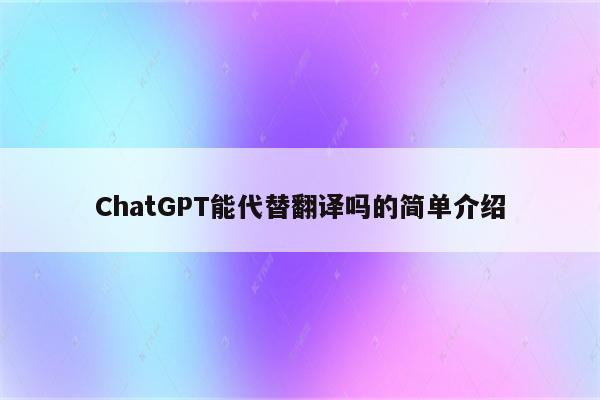 ChatGPT能代替翻译吗的简单介绍