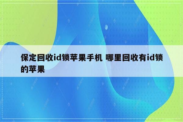 保定回收id锁苹果手机 哪里回收有id锁的苹果