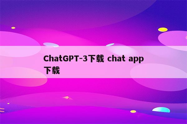 ChatGPT-3下载 chat app下载