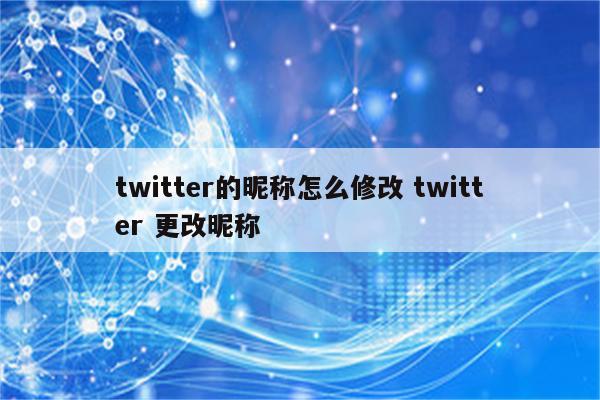 twitter的昵称怎么修改 twitter 更改昵称