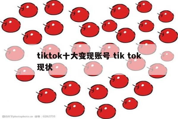 tiktok十大变现账号 tik tok现状