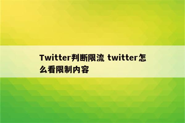 Twitter判断限流 twitter怎么看限制内容