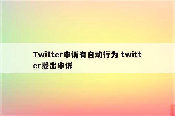 Twitter申诉有自动行为 twitter提出申诉