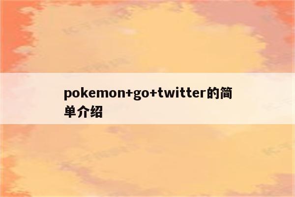 pokemon+go+twitter的简单介绍