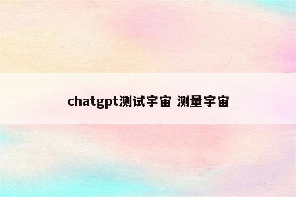 chatgpt测试宇宙 测量宇宙