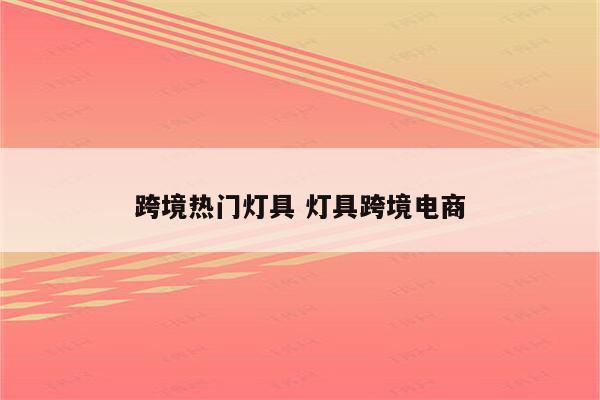 跨境热门灯具 灯具跨境电商