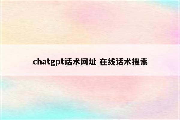 chatgpt话术网址 在线话术搜索