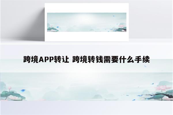 跨境APP转让 跨境转钱需要什么手续