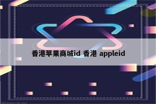 香港苹果商城id 香港 appleid