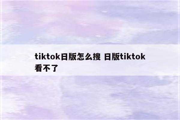 tiktok日版怎么搜 日版tiktok看不了