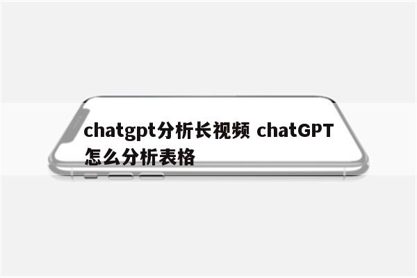 chatgpt分析长视频 chatGPT怎么分析表格