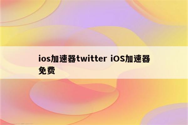 ios加速器twitter iOS加速器免费