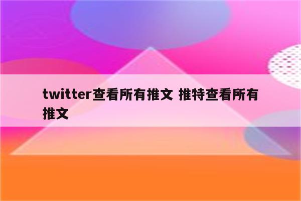 twitter查看所有推文 推特查看所有推文