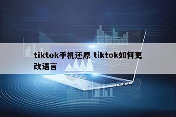 tiktok手机还原 tiktok如何更改语言