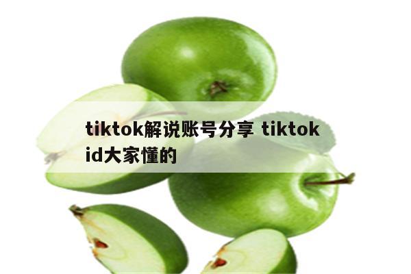 tiktok解说账号分享 tiktok id大家懂的