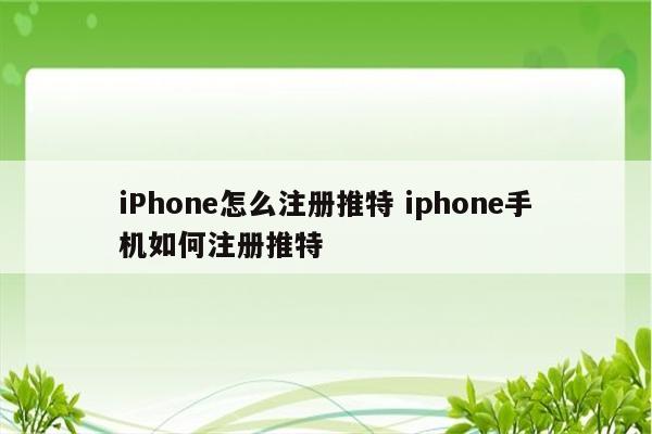 iPhone怎么注册推特 iphone手机如何注册推特