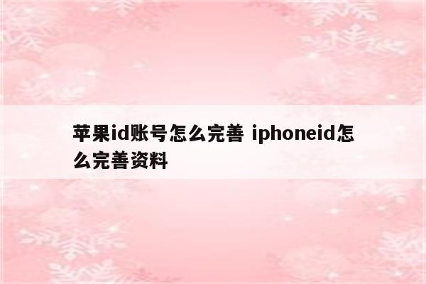 苹果id账号怎么完善 iphoneid怎么完善资料