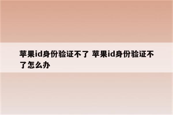 苹果id身份验证不了 苹果id身份验证不了怎么办