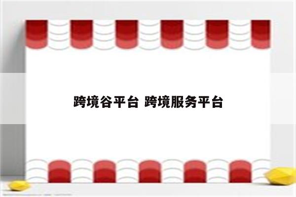 跨境谷平台 跨境服务平台