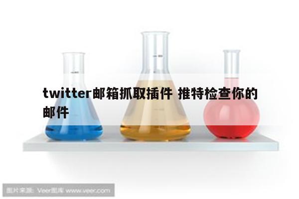 twitter邮箱抓取插件 推特检查你的邮件