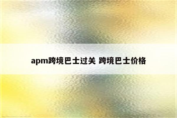 apm跨境巴士过关 跨境巴士价格