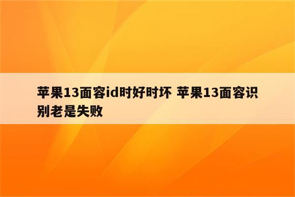 苹果13面容id时好时坏 苹果13面容识别老是失败