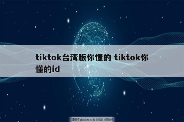 tiktok台湾版你懂的 tiktok你懂的id