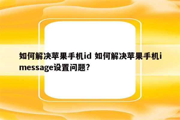 如何解决苹果手机id 如何解决苹果手机imessage设置问题?