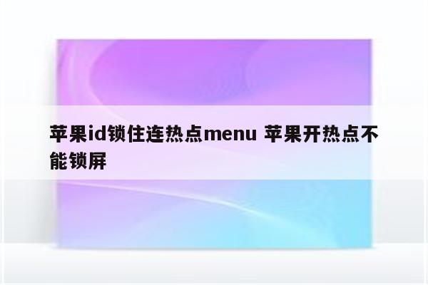 苹果id锁住连热点menu 苹果开热点不能锁屏