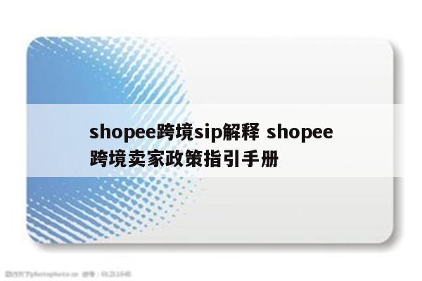 shopee跨境sip解释 shopee跨境卖家政策指引手册