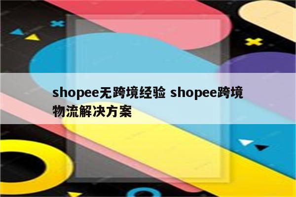 shopee无跨境经验 shopee跨境物流解决方案